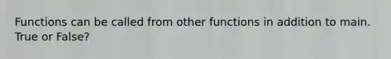 Functions can be called from other functions in addition to main. True or False?