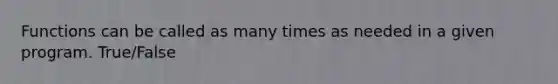 Functions can be called as many times as needed in a given program. True/False