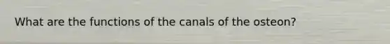 What are the functions of the canals of the osteon?