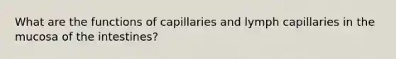 What are the functions of capillaries and lymph capillaries in the mucosa of the intestines?