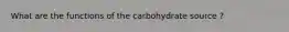 What are the functions of the carbohydrate source ?