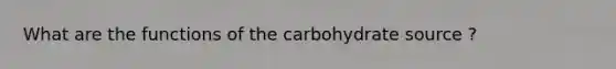 What are the functions of the carbohydrate source ?