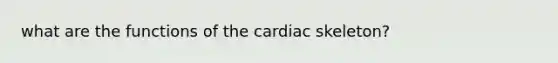 what are the functions of the cardiac skeleton?