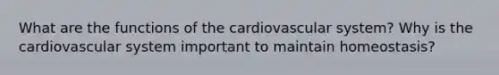 What are the <a href='https://www.questionai.com/knowledge/kFFih0ZEVH-functions-of-the-cardiovascular-system' class='anchor-knowledge'>functions of the cardiovascular system</a>? Why is the cardiovascular system important to maintain homeostasis?