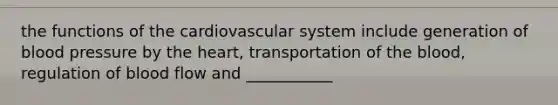 the functions of the cardiovascular system include generation of blood pressure by the heart, transportation of the blood, regulation of blood flow and ___________