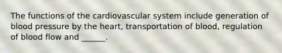 The functions of the cardiovascular system include generation of blood pressure by the heart, transportation of blood, regulation of blood flow and ______.