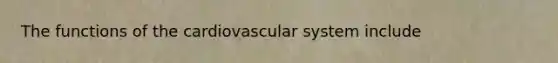 The <a href='https://www.questionai.com/knowledge/kFFih0ZEVH-functions-of-the-cardiovascular-system' class='anchor-knowledge'>functions of the cardiovascular system</a> include