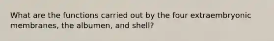 What are the functions carried out by the four extraembryonic membranes, the albumen, and shell?