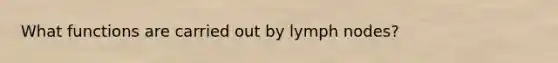 What functions are carried out by lymph nodes?