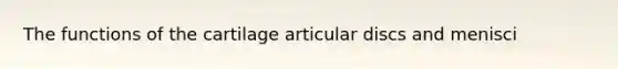 The functions of the cartilage articular discs and menisci