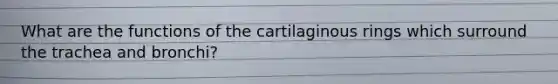 What are the functions of the cartilaginous rings which surround the trachea and bronchi?