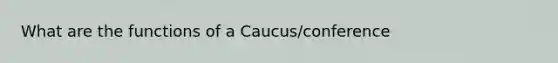 What are the functions of a Caucus/conference