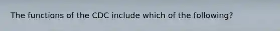 The functions of the CDC include which of the following?