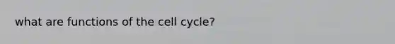 what are functions of the <a href='https://www.questionai.com/knowledge/keQNMM7c75-cell-cycle' class='anchor-knowledge'>cell cycle</a>?