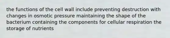 the functions of the cell wall include preventing destruction with changes in osmotic pressure maintaining the shape of the bacterium containing the components for cellular respiration the storage of nutrients