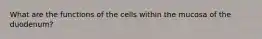 What are the functions of the cells within the mucosa of the duodenum?