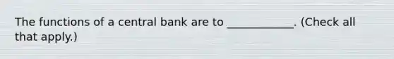 The functions of a central bank are to​ ____________. ​(Check all that apply​.)