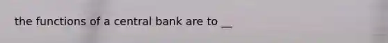 the functions of a central bank are to __