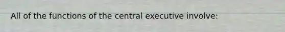 All of the functions of the central executive involve: