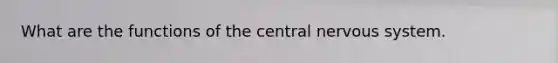 What are the functions of the central nervous system.