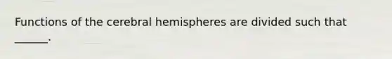 Functions of the cerebral hemispheres are divided such that ______.