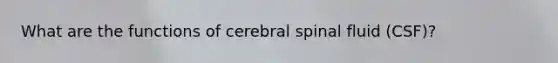 What are the functions of cerebral spinal fluid (CSF)?