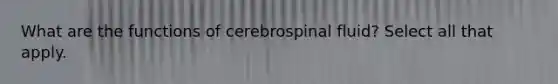 What are the functions of cerebrospinal fluid? Select all that apply.