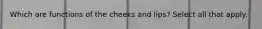 Which are functions of the cheeks and lips? Select all that apply.
