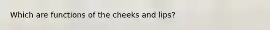 Which are functions of the cheeks and lips?