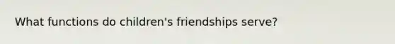 What functions do children's friendships serve?