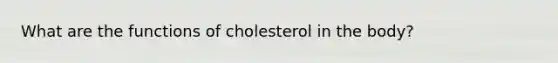 What are the functions of cholesterol in the body?