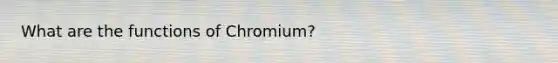 What are the functions of Chromium?