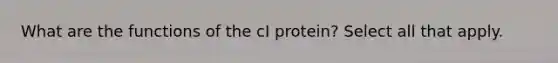 What are the functions of the cI protein? Select all that apply.