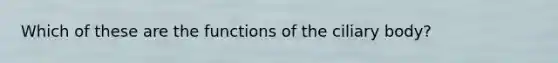 Which of these are the functions of the ciliary body?