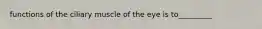 functions of the ciliary muscle of the eye is to_________