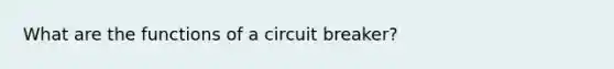 What are the functions of a circuit breaker?