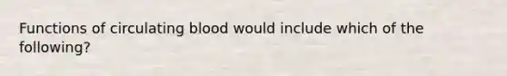Functions of circulating blood would include which of the following?