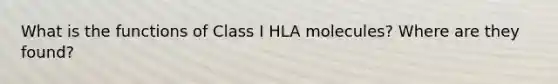 What is the functions of Class I HLA molecules? Where are they found?