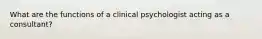 What are the functions of a clinical psychologist acting as a consultant?