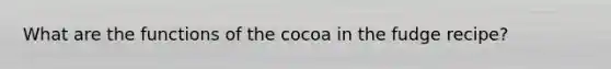 What are the functions of the cocoa in the fudge recipe?