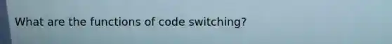 What are the functions of code switching?