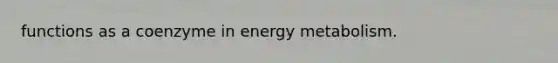 functions as a coenzyme in energy metabolism.