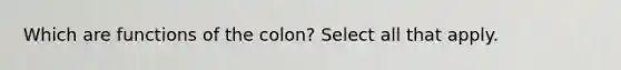 Which are functions of the colon? Select all that apply.