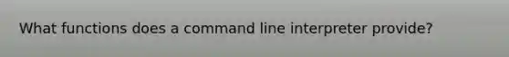 What functions does a command line interpreter provide?