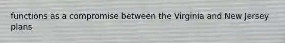 functions as a compromise between the Virginia and New Jersey plans