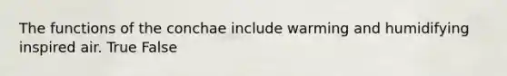 The functions of the conchae include warming and humidifying inspired air. True False