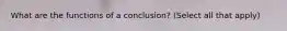 What are the functions of a conclusion? (Select all that apply)