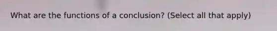 What are the functions of a conclusion? (Select all that apply)