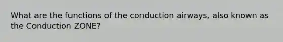 What are the functions of the conduction airways, also known as the Conduction ZONE?