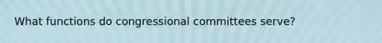 What functions do congressional committees serve?